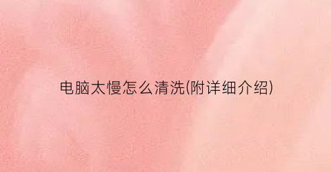 “电脑太慢怎么清洗(附详细介绍)