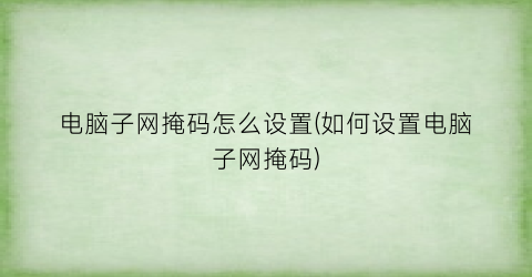 “电脑子网掩码怎么设置(如何设置电脑子网掩码)