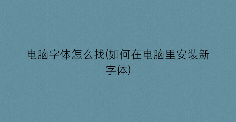“电脑字体怎么找(如何在电脑里安装新字体)