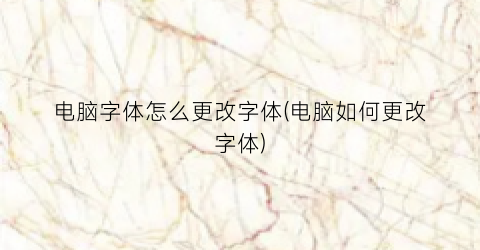 电脑字体怎么更改字体(电脑如何更改字体)