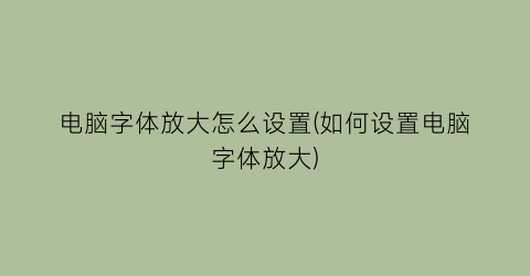 电脑字体放大怎么设置(如何设置电脑字体放大)