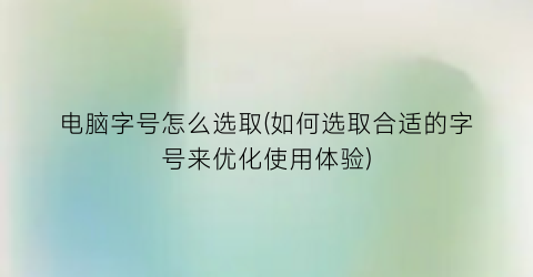 “电脑字号怎么选取(如何选取合适的字号来优化使用体验)