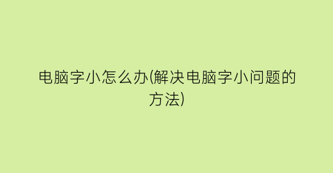 电脑字小怎么办(解决电脑字小问题的方法)