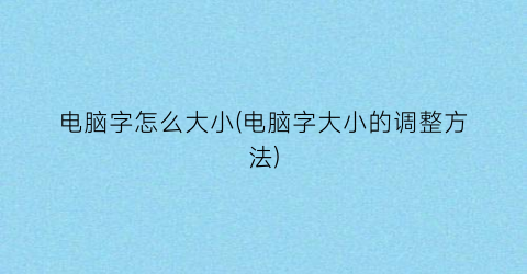 电脑字怎么大小(电脑字大小的调整方法)