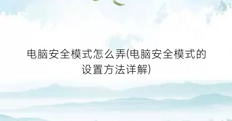 电脑安全模式怎么弄(电脑安全模式的设置方法详解)