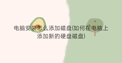 电脑安装怎么添加磁盘(如何在电脑上添加新的硬盘磁盘)