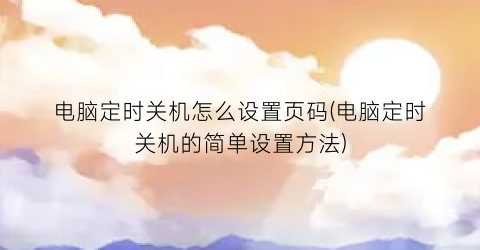 “电脑定时关机怎么设置页码(电脑定时关机的简单设置方法)