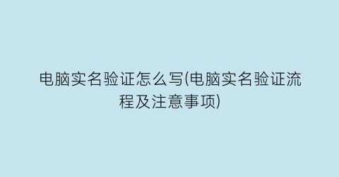 电脑实名验证怎么写(电脑实名验证流程及注意事项)