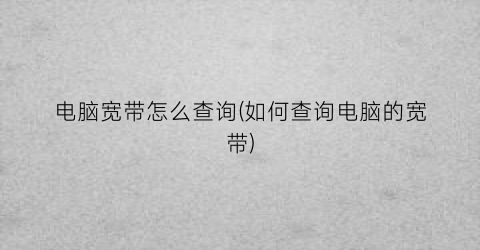 “电脑宽带怎么查询(如何查询电脑的宽带)