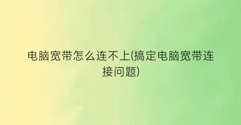 电脑宽带怎么连不上(搞定电脑宽带连接问题)