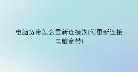 “电脑宽带怎么重新连接(如何重新连接电脑宽带)