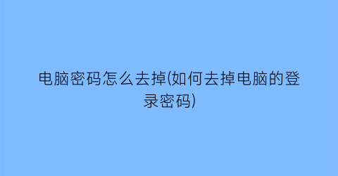 电脑密码怎么去掉(如何去掉电脑的登录密码)