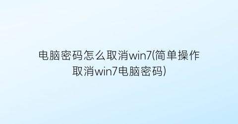 电脑密码怎么取消win7(简单操作取消win7电脑密码)