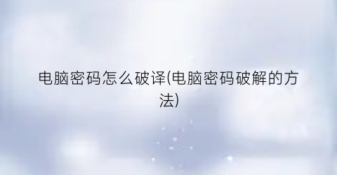 电脑密码怎么破译(电脑密码破解的方法)