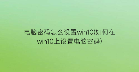 电脑密码怎么设置win10(如何在win10上设置电脑密码)