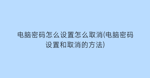 电脑密码怎么设置怎么取消(电脑密码设置和取消的方法)