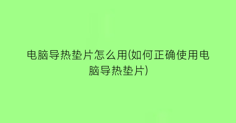 电脑导热垫片怎么用(如何正确使用电脑导热垫片)