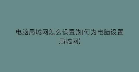 电脑局域网怎么设置(如何为电脑设置局域网)