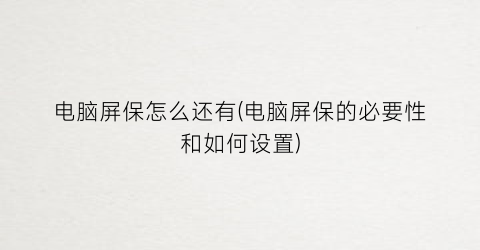 “电脑屏保怎么还有(电脑屏保的必要性和如何设置)