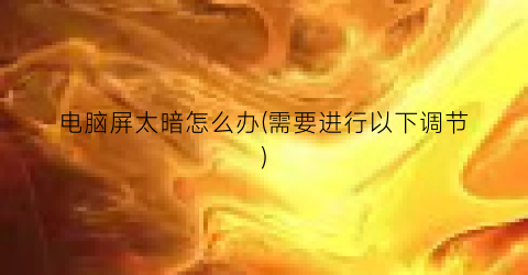 “电脑屏太暗怎么办(需要进行以下调节)