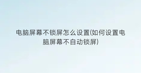 电脑屏幕不锁屏怎么设置(如何设置电脑屏幕不自动锁屏)