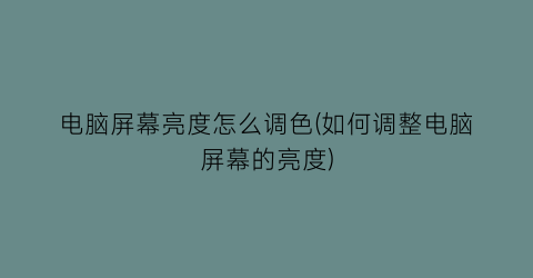 电脑屏幕亮度怎么调色(如何调整电脑屏幕的亮度)