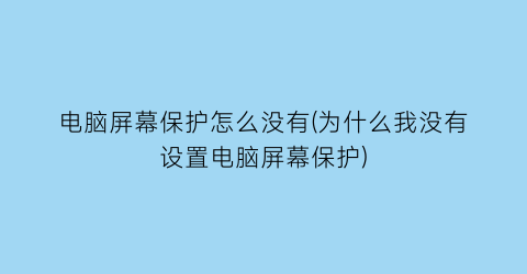 电脑屏幕保护怎么没有(为什么我没有设置电脑屏幕保护)