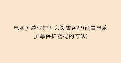 电脑屏幕保护怎么设置密码(设置电脑屏幕保护密码的方法)