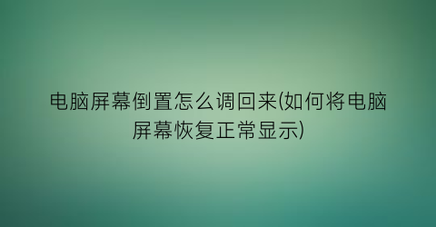 电脑屏幕倒置怎么调回来(如何将电脑屏幕恢复正常显示)