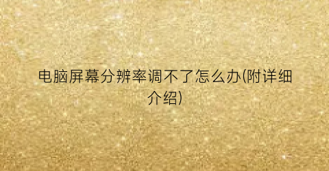 电脑屏幕分辨率调不了怎么办(附详细介绍)