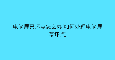 “电脑屏幕坏点怎么办(如何处理电脑屏幕坏点)