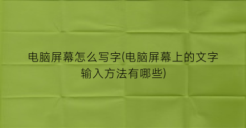 “电脑屏幕怎么写字(电脑屏幕上的文字输入方法有哪些)