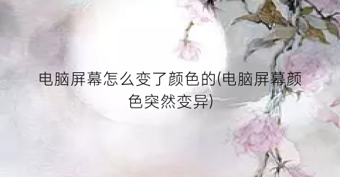 电脑屏幕怎么变了颜色的(电脑屏幕颜色突然变异)