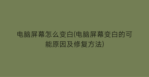 电脑屏幕怎么变白(电脑屏幕变白的可能原因及修复方法)