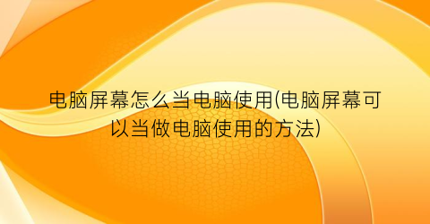 电脑屏幕怎么当电脑使用(电脑屏幕可以当做电脑使用的方法)