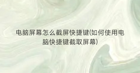 电脑屏幕怎么截屏快捷键(如何使用电脑快捷键截取屏幕)