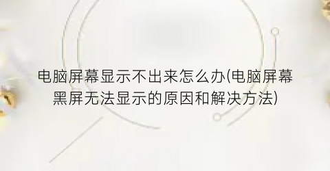 电脑屏幕显示不出来怎么办(电脑屏幕黑屏无法显示的原因和解决方法)