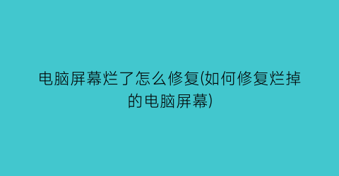 “电脑屏幕烂了怎么修复(如何修复烂掉的电脑屏幕)