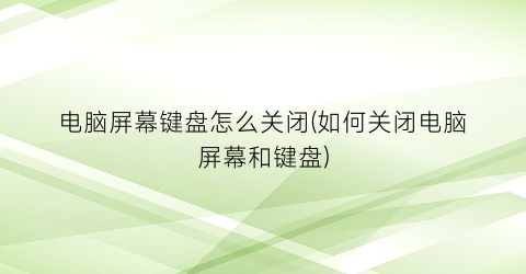 “电脑屏幕键盘怎么关闭(如何关闭电脑屏幕和键盘)