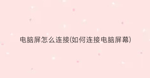 “电脑屏怎么连接(如何连接电脑屏幕)