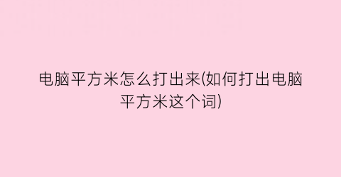 “电脑平方米怎么打出来(如何打出电脑平方米这个词)