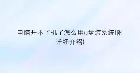 “电脑开不了机了怎么用u盘装系统(附详细介绍)