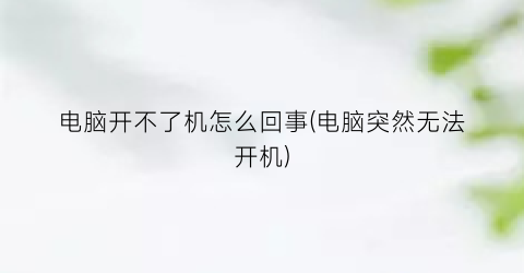 “电脑开不了机怎么回事(电脑突然无法开机)