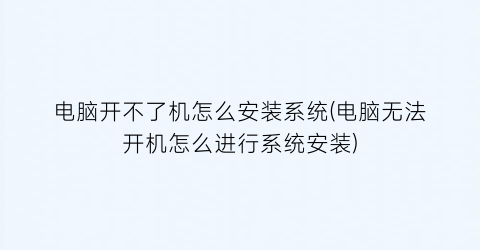 “电脑开不了机怎么安装系统(电脑无法开机怎么进行系统安装)