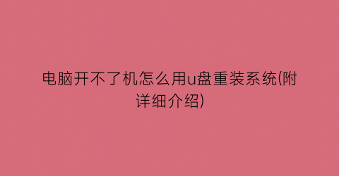 电脑开不了机怎么用u盘重装系统(附详细介绍)