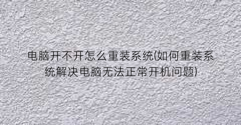 电脑开不开怎么重装系统(如何重装系统解决电脑无法正常开机问题)