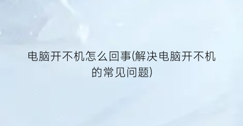 电脑开不机怎么回事(解决电脑开不机的常见问题)