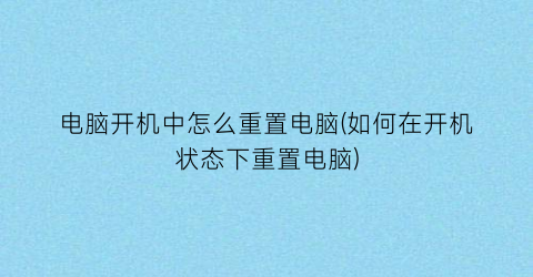 电脑开机中怎么重置电脑(如何在开机状态下重置电脑)