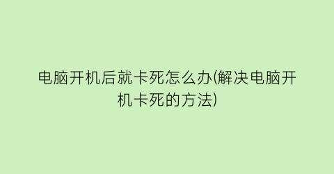 电脑开机后就卡死怎么办(解决电脑开机卡死的方法)