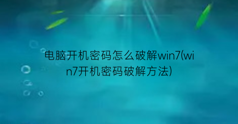 电脑开机密码怎么破解win7(win7开机密码破解方法)